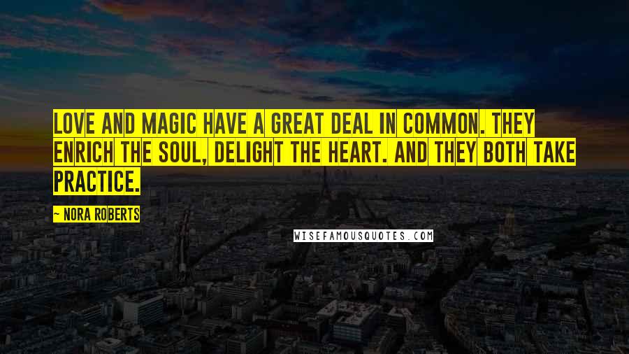 Nora Roberts Quotes: Love and magic have a great deal in common. they enrich the soul, delight the heart. And they both take practice.