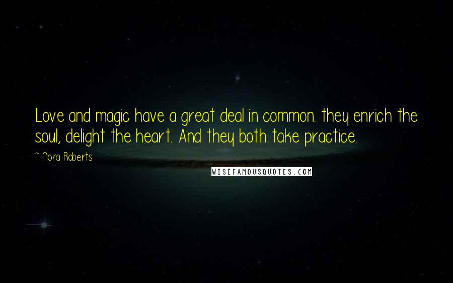 Nora Roberts Quotes: Love and magic have a great deal in common. they enrich the soul, delight the heart. And they both take practice.