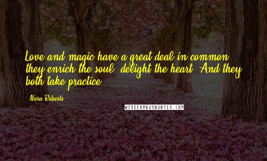 Nora Roberts Quotes: Love and magic have a great deal in common. they enrich the soul, delight the heart. And they both take practice.