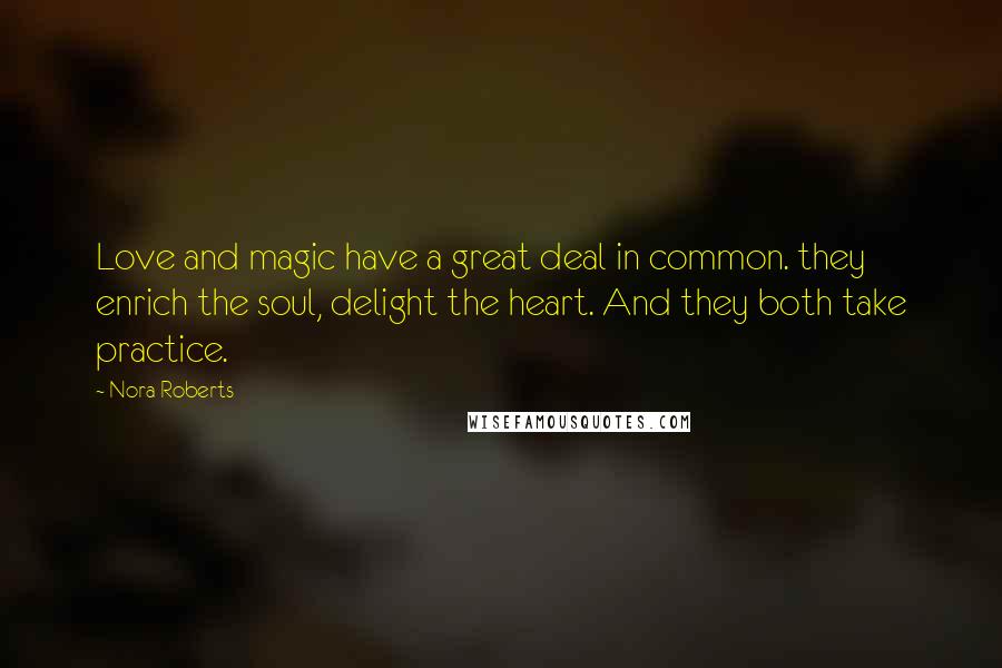 Nora Roberts Quotes: Love and magic have a great deal in common. they enrich the soul, delight the heart. And they both take practice.