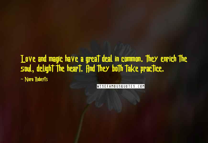 Nora Roberts Quotes: Love and magic have a great deal in common. they enrich the soul, delight the heart. And they both take practice.