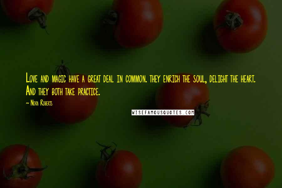 Nora Roberts Quotes: Love and magic have a great deal in common. they enrich the soul, delight the heart. And they both take practice.