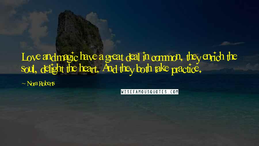 Nora Roberts Quotes: Love and magic have a great deal in common. they enrich the soul, delight the heart. And they both take practice.