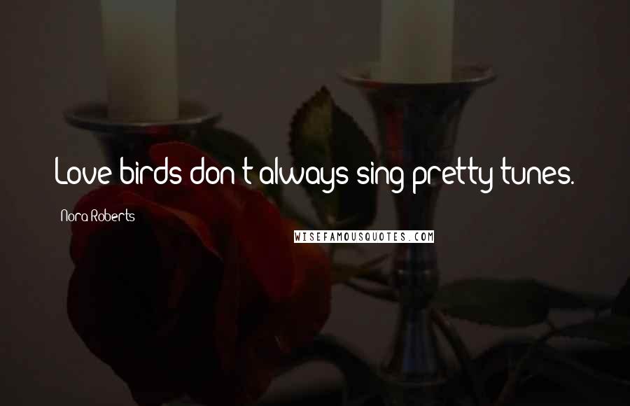 Nora Roberts Quotes: Love birds don't always sing pretty tunes.