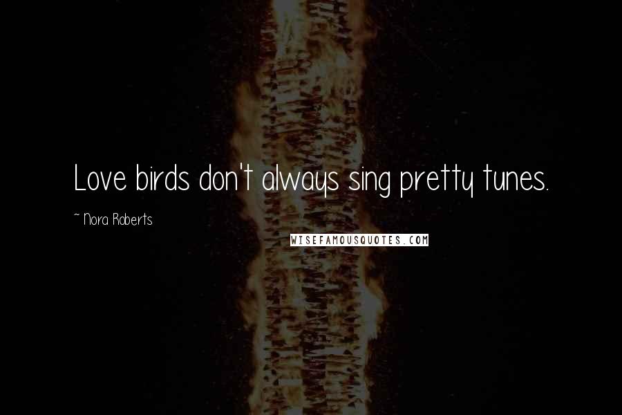 Nora Roberts Quotes: Love birds don't always sing pretty tunes.