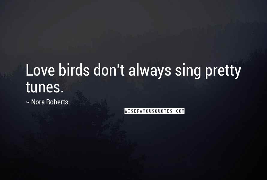 Nora Roberts Quotes: Love birds don't always sing pretty tunes.