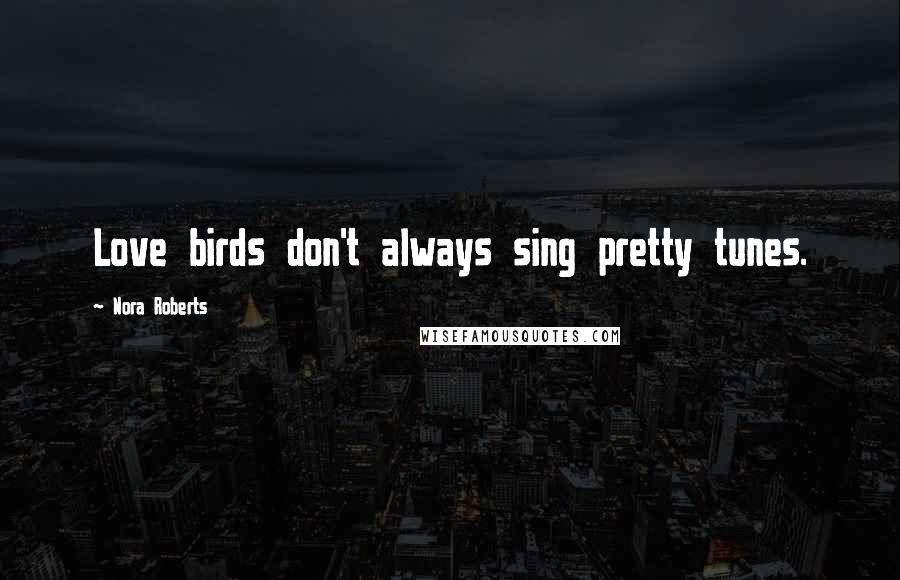 Nora Roberts Quotes: Love birds don't always sing pretty tunes.