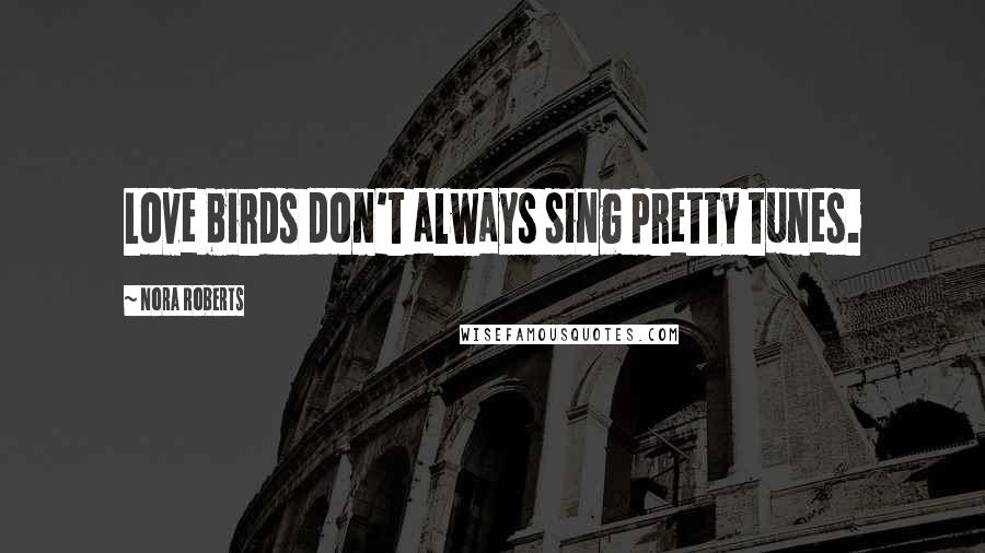 Nora Roberts Quotes: Love birds don't always sing pretty tunes.