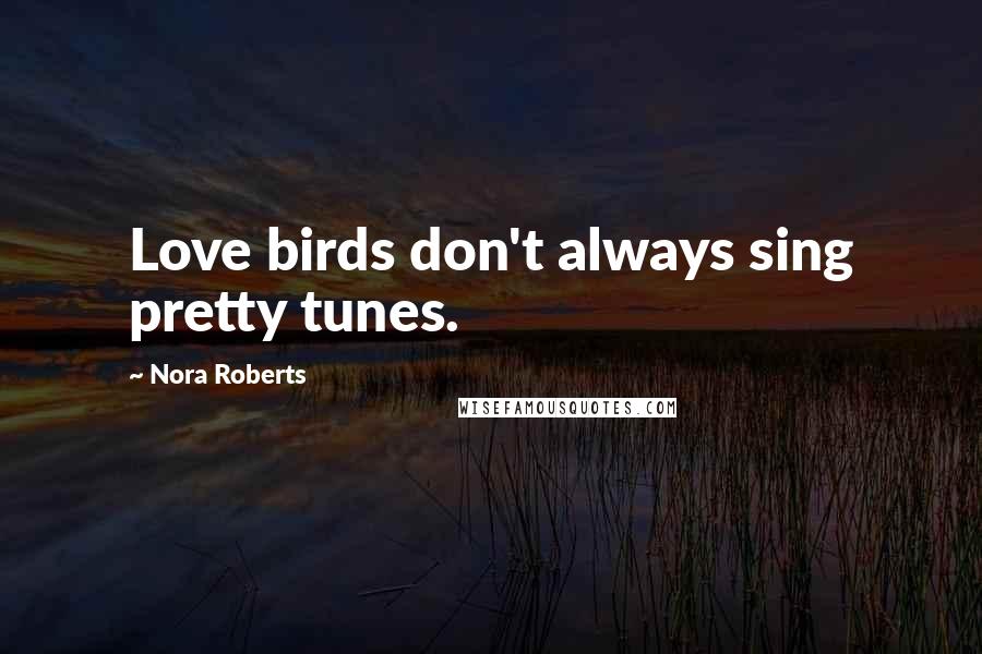 Nora Roberts Quotes: Love birds don't always sing pretty tunes.