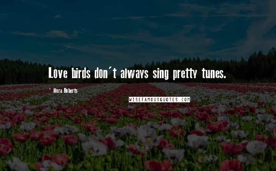 Nora Roberts Quotes: Love birds don't always sing pretty tunes.