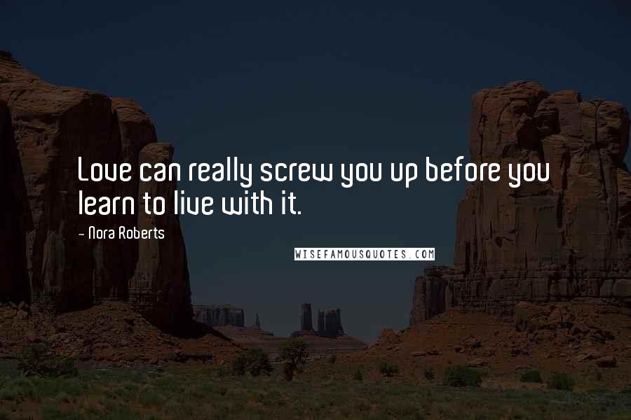 Nora Roberts Quotes: Love can really screw you up before you learn to live with it.