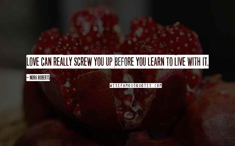 Nora Roberts Quotes: Love can really screw you up before you learn to live with it.