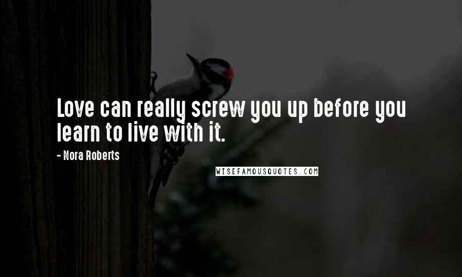 Nora Roberts Quotes: Love can really screw you up before you learn to live with it.