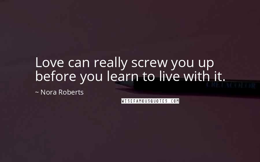 Nora Roberts Quotes: Love can really screw you up before you learn to live with it.