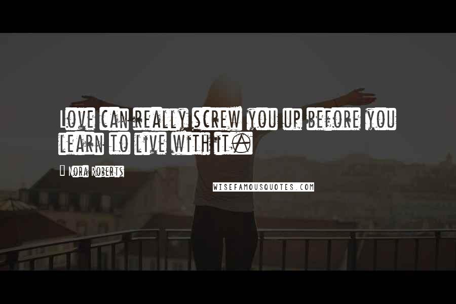 Nora Roberts Quotes: Love can really screw you up before you learn to live with it.