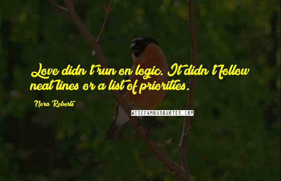 Nora Roberts Quotes: Love didn't run on logic. It didn't follow neat lines or a list of priorities.