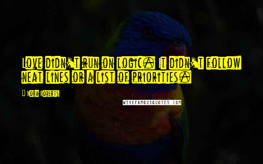 Nora Roberts Quotes: Love didn't run on logic. It didn't follow neat lines or a list of priorities.