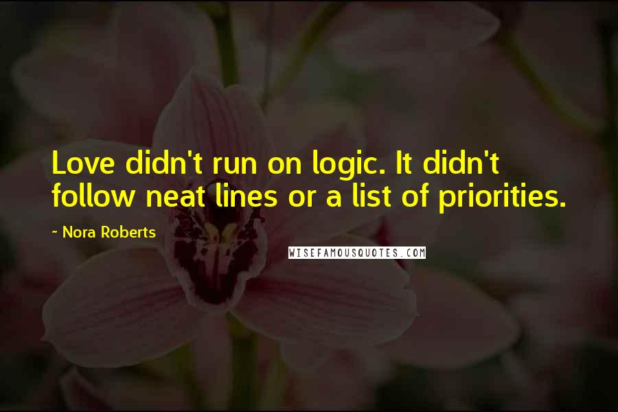 Nora Roberts Quotes: Love didn't run on logic. It didn't follow neat lines or a list of priorities.