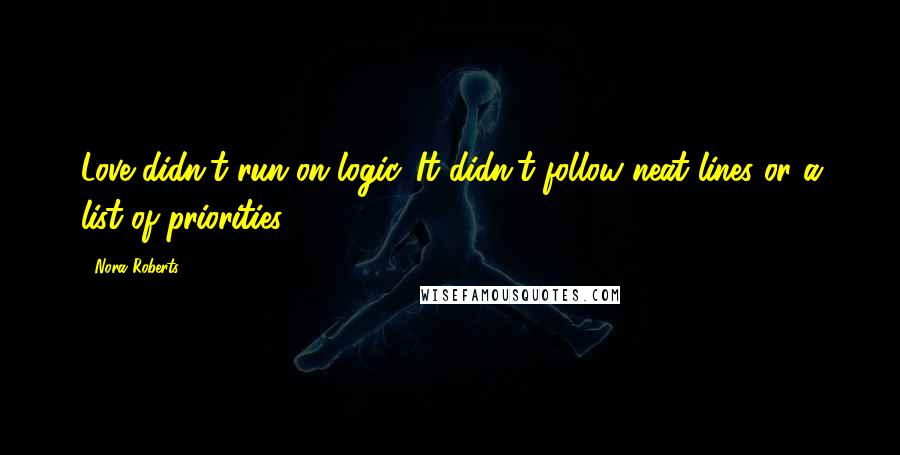 Nora Roberts Quotes: Love didn't run on logic. It didn't follow neat lines or a list of priorities.