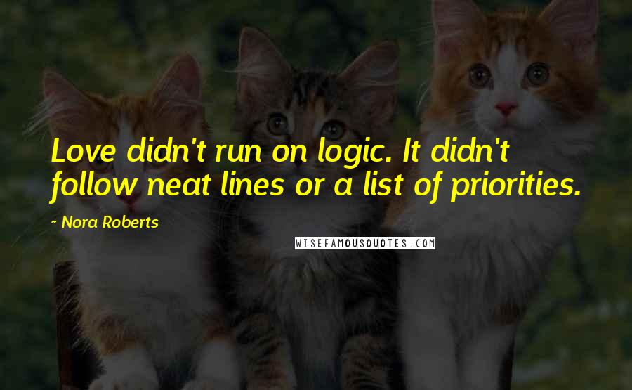 Nora Roberts Quotes: Love didn't run on logic. It didn't follow neat lines or a list of priorities.
