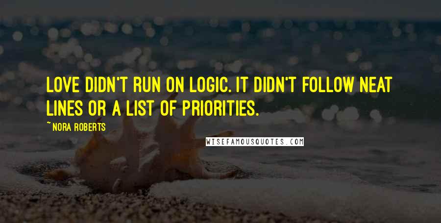 Nora Roberts Quotes: Love didn't run on logic. It didn't follow neat lines or a list of priorities.