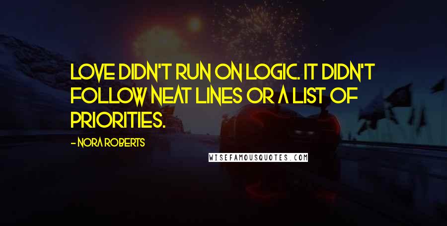 Nora Roberts Quotes: Love didn't run on logic. It didn't follow neat lines or a list of priorities.