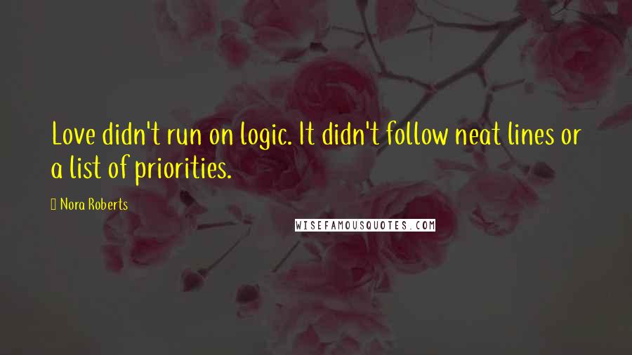 Nora Roberts Quotes: Love didn't run on logic. It didn't follow neat lines or a list of priorities.