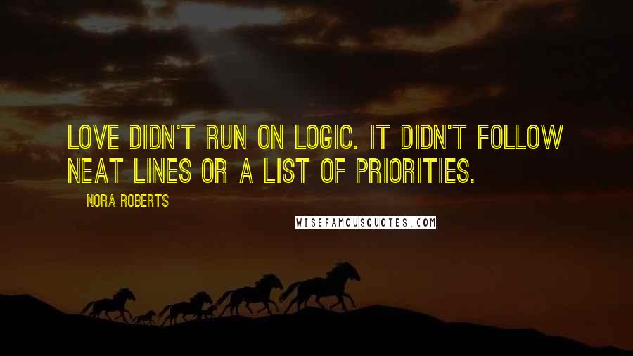 Nora Roberts Quotes: Love didn't run on logic. It didn't follow neat lines or a list of priorities.