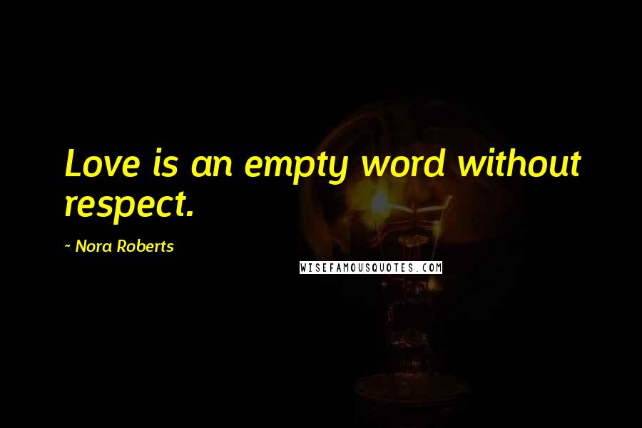 Nora Roberts Quotes: Love is an empty word without respect.