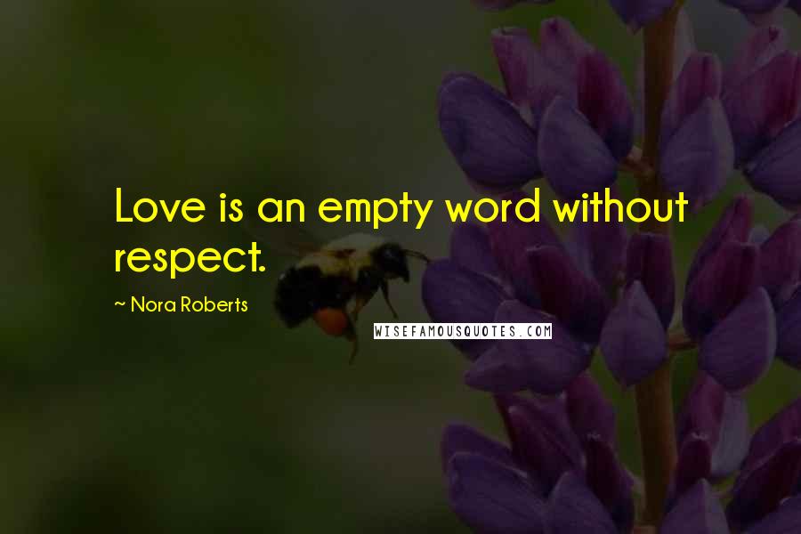 Nora Roberts Quotes: Love is an empty word without respect.