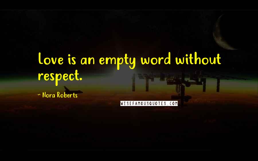 Nora Roberts Quotes: Love is an empty word without respect.