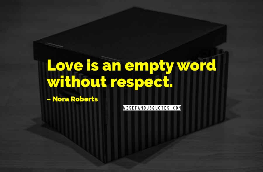 Nora Roberts Quotes: Love is an empty word without respect.