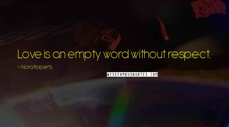Nora Roberts Quotes: Love is an empty word without respect.
