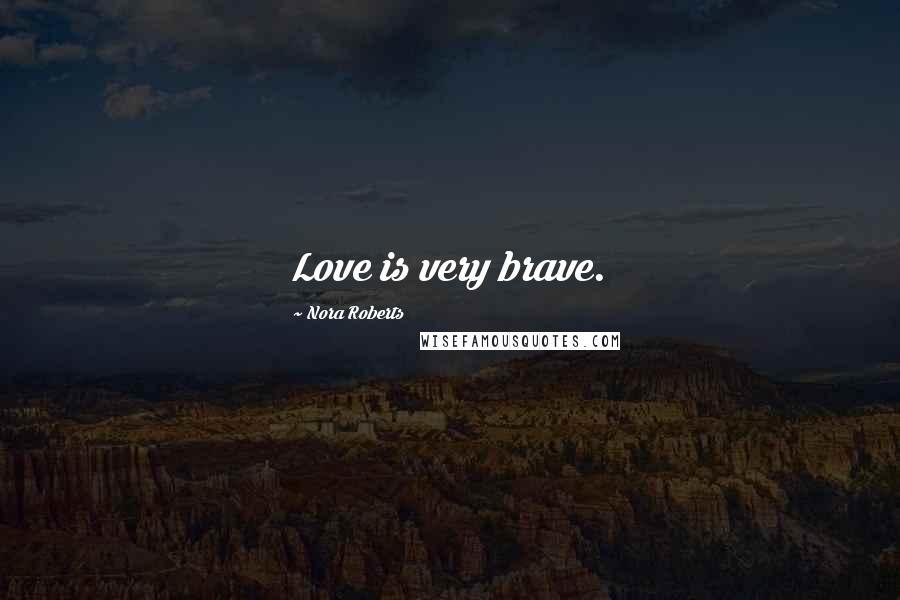 Nora Roberts Quotes: Love is very brave.