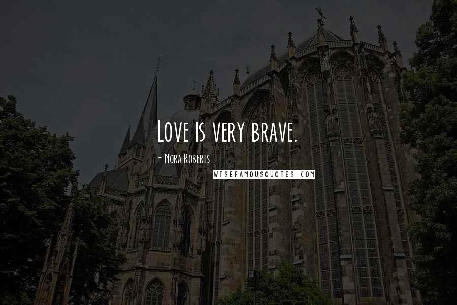 Nora Roberts Quotes: Love is very brave.
