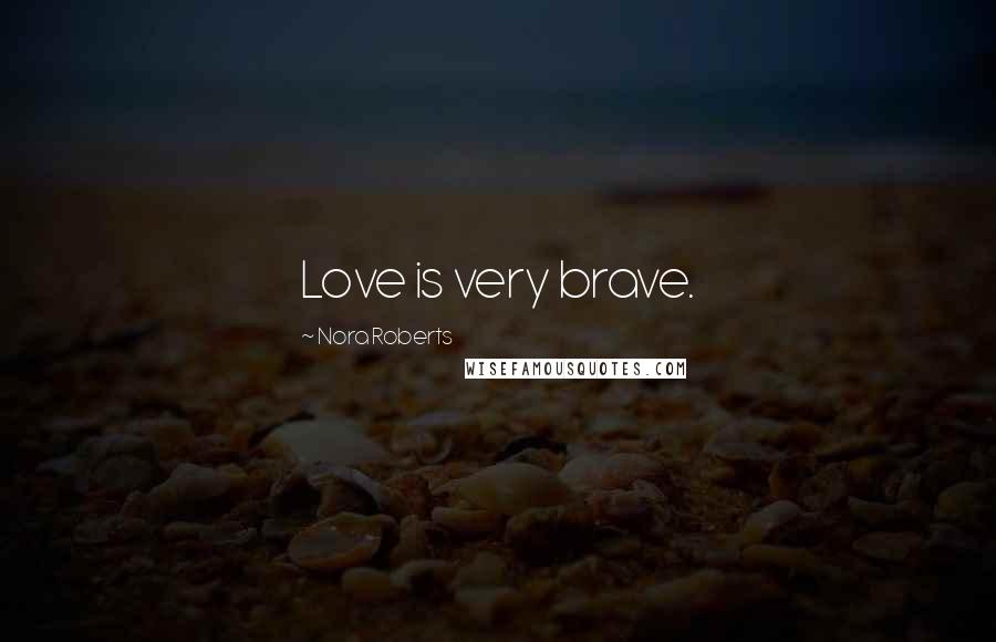 Nora Roberts Quotes: Love is very brave.