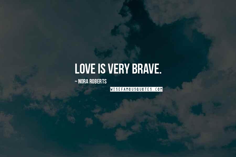 Nora Roberts Quotes: Love is very brave.