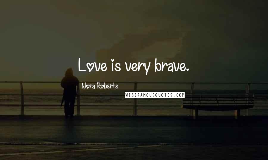 Nora Roberts Quotes: Love is very brave.