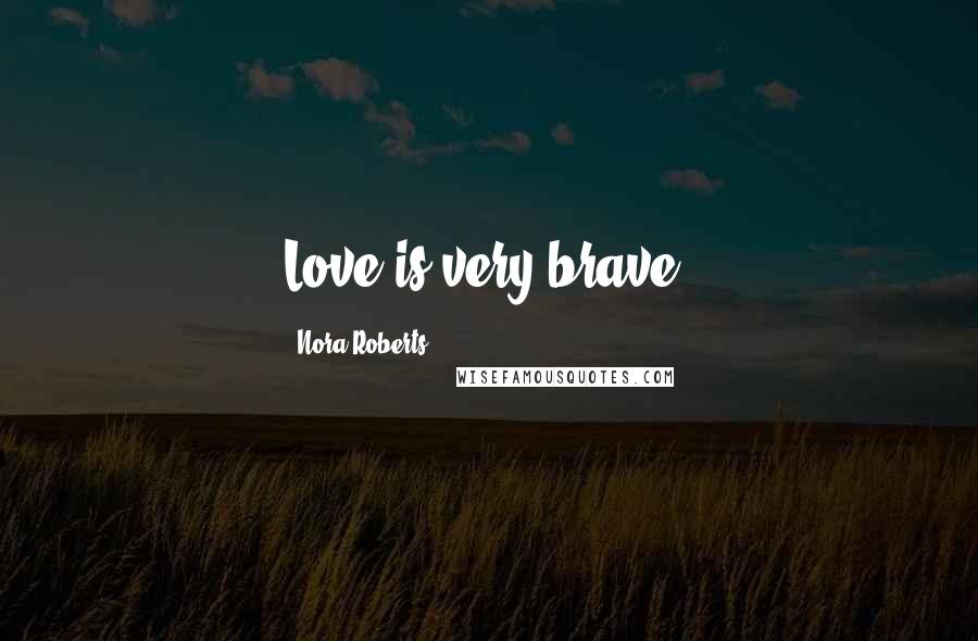 Nora Roberts Quotes: Love is very brave.