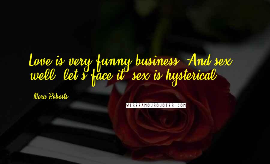 Nora Roberts Quotes: Love is very funny business. And sex - well, let's face it, sex is hysterical.