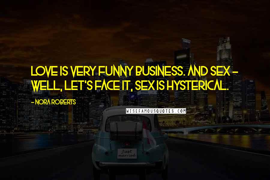 Nora Roberts Quotes: Love is very funny business. And sex - well, let's face it, sex is hysterical.