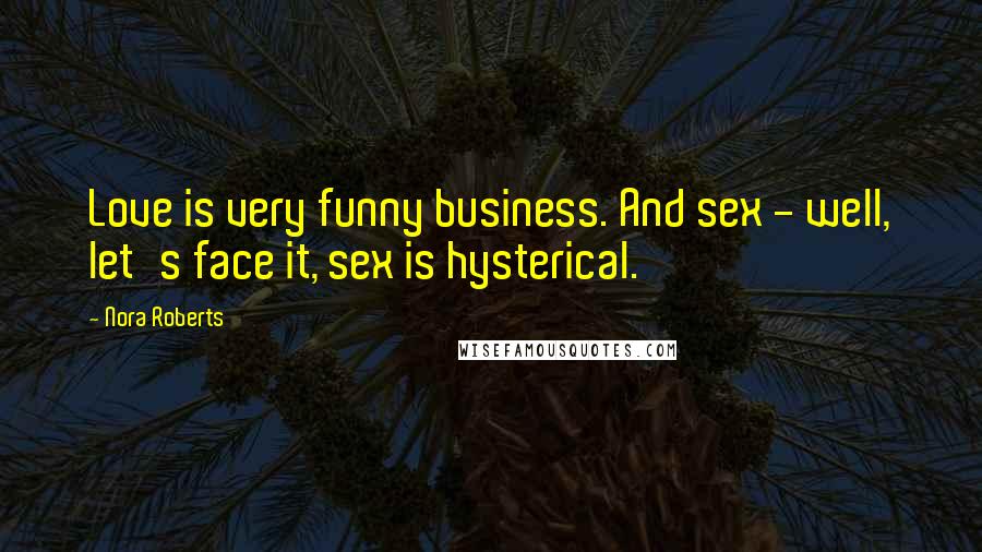 Nora Roberts Quotes: Love is very funny business. And sex - well, let's face it, sex is hysterical.