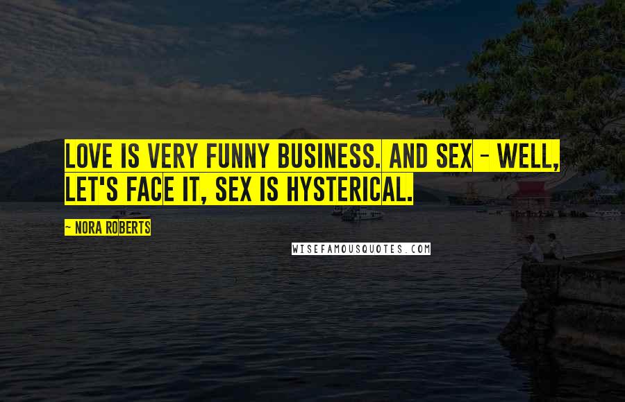 Nora Roberts Quotes: Love is very funny business. And sex - well, let's face it, sex is hysterical.