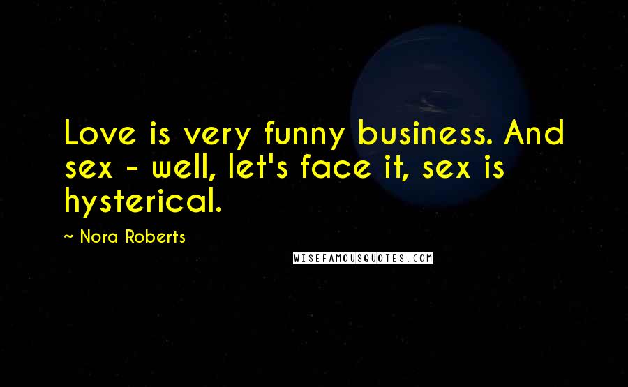 Nora Roberts Quotes: Love is very funny business. And sex - well, let's face it, sex is hysterical.