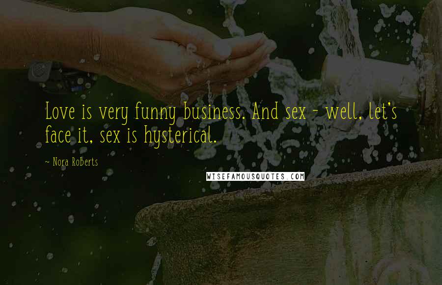 Nora Roberts Quotes: Love is very funny business. And sex - well, let's face it, sex is hysterical.