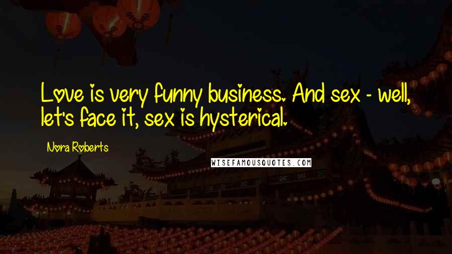 Nora Roberts Quotes: Love is very funny business. And sex - well, let's face it, sex is hysterical.