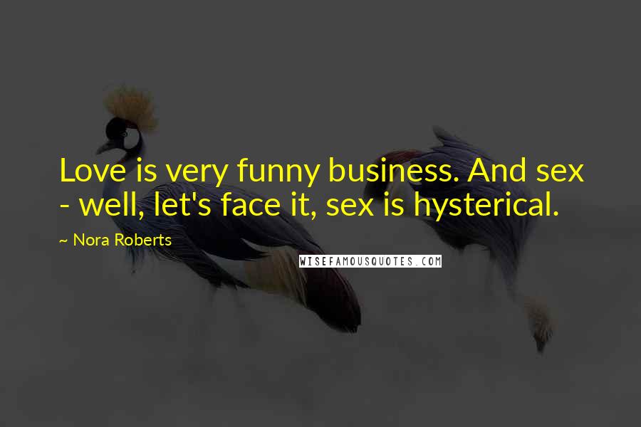 Nora Roberts Quotes: Love is very funny business. And sex - well, let's face it, sex is hysterical.