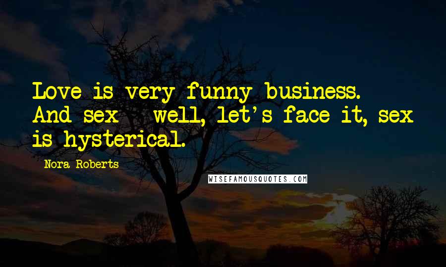 Nora Roberts Quotes: Love is very funny business. And sex - well, let's face it, sex is hysterical.