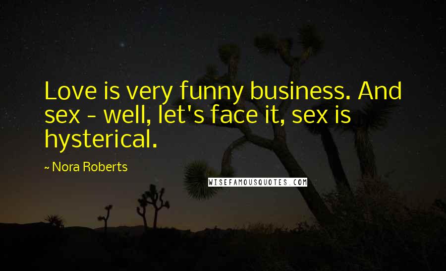 Nora Roberts Quotes: Love is very funny business. And sex - well, let's face it, sex is hysterical.