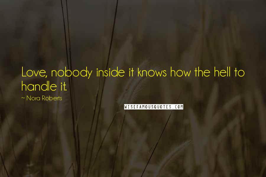 Nora Roberts Quotes: Love, nobody inside it knows how the hell to handle it.